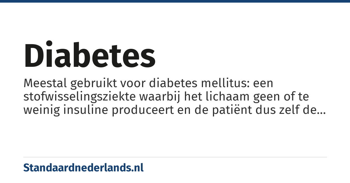 diabetes: Meestal gebruikt voor diabetes mellitus: een stofwisselingsziekte waarbij het lichaam geen of te weinig insuline produceert en de patiënt dus zelf de hoeveelheid glucose in zijn/haar bloed moet controleren oftewel regelen