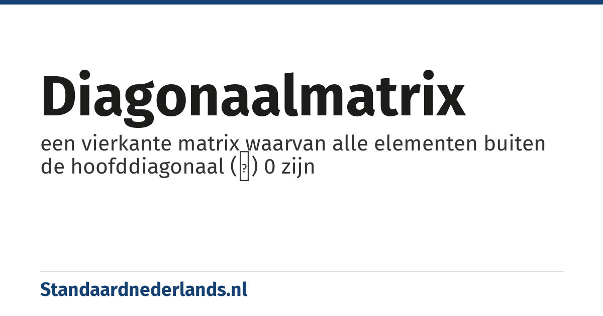 diagonaalmatrix: een vierkante matrix waarvan alle elementen buiten de hoofddiagonaal (↘) 0 zijn