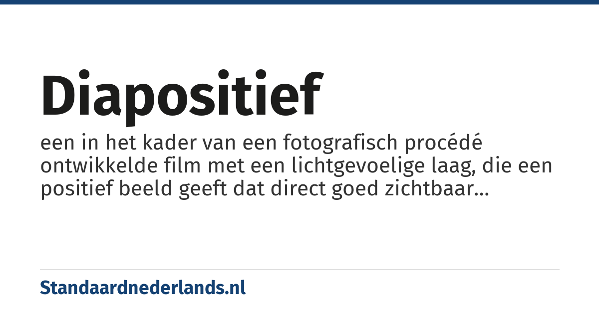 diapositief: een in het kader van een fotografisch procédé ontwikkelde film met een lichtgevoelige laag, die een positief beeld geeft dat direct goed zichtbaar geprojecteerd kan worden zijn t.o.v. de werkelijkheid, dia