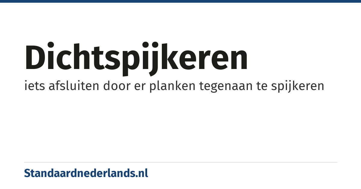 dichtspijkeren: iets afsluiten door er planken tegenaan te spijkeren