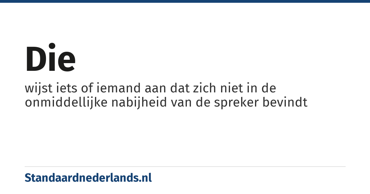 die: wijst iets of iemand aan dat zich niet in de onmiddellijke nabijheid van de spreker bevindt