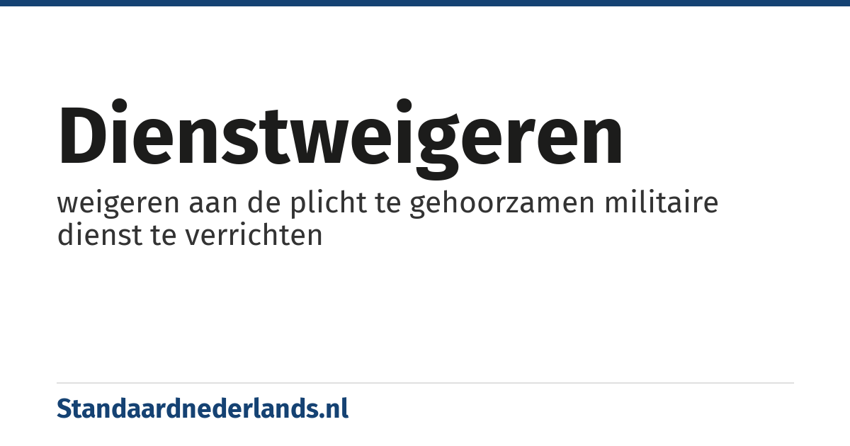 dienstweigeren: weigeren aan de plicht te gehoorzamen militaire dienst te verrichten