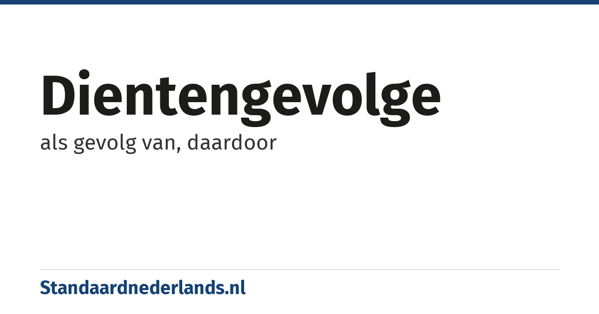 dientengevolge: als gevolg van, daardoor
