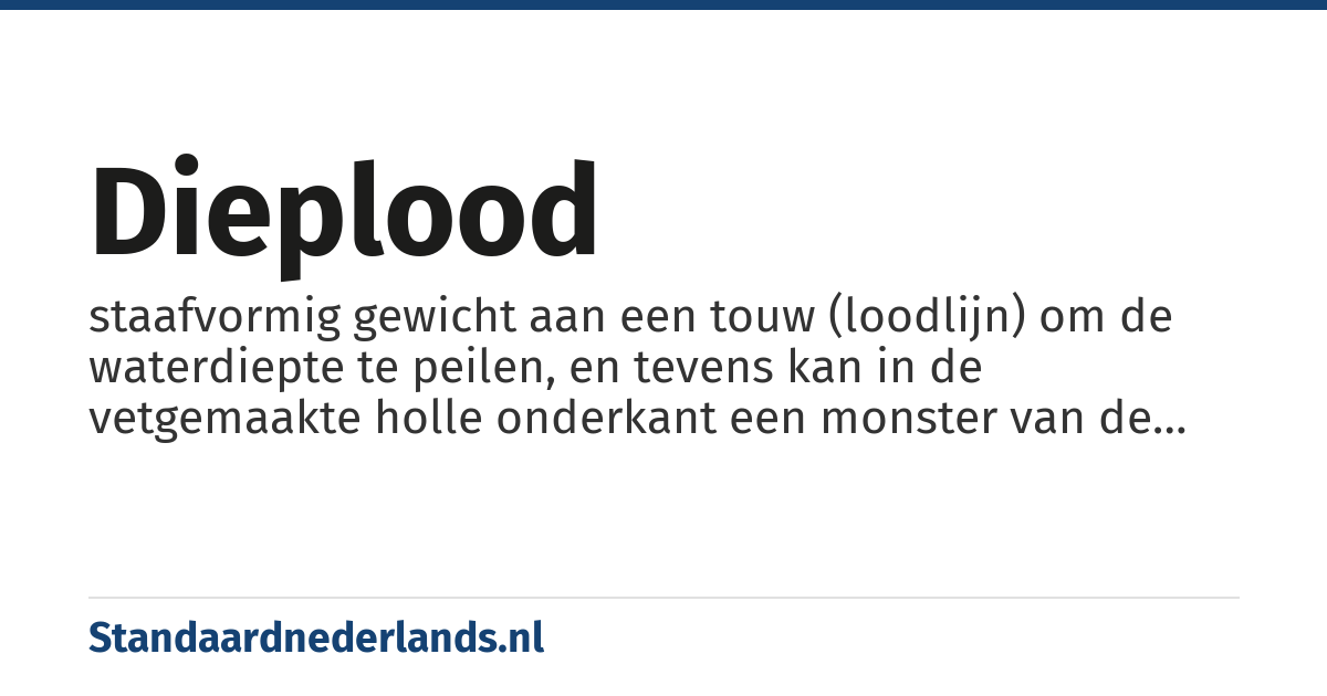 dieplood: staafvormig gewicht aan een touw (loodlijn) om de waterdiepte te peilen, en tevens kan in de vetgemaakte holle onderkant een monster van de bodem worden genomen