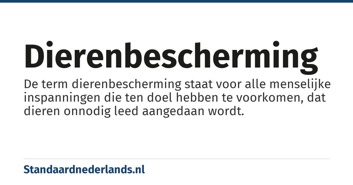 dierenbescherming: De term dierenbescherming staat voor alle menselijke inspanningen die ten doel hebben te voorkomen, dat dieren onnodig leed aangedaan wordt.
