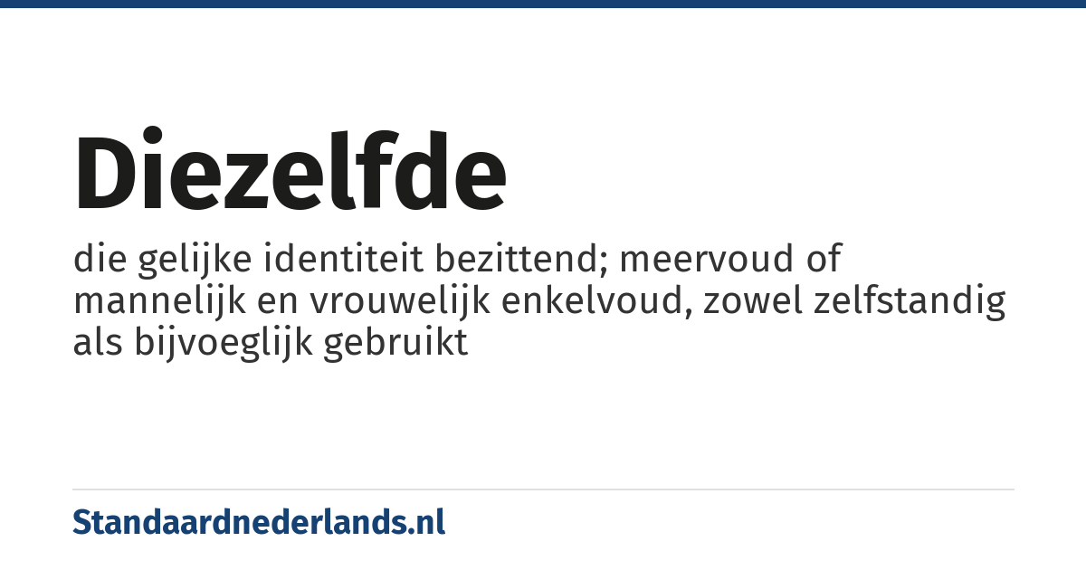 diezelfde: die gelijke identiteit bezittend; meervoud of mannelijk en vrouwelijk enkelvoud, zowel zelfstandig als bijvoeglijk gebruikt
