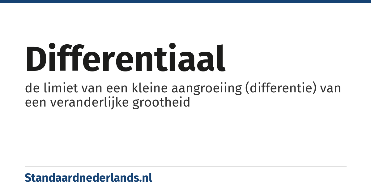 differentiaal: de limiet van een kleine aangroeiing (differentie) van een veranderlijke grootheid