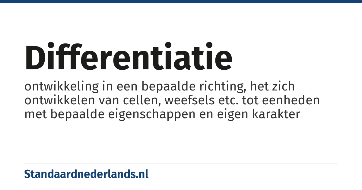 differentiatie: ontwikkeling in een bepaalde richting, het zich ontwikkelen van cellen, weefsels etc. tot eenheden met bepaalde eigenschappen en eigen karakter
