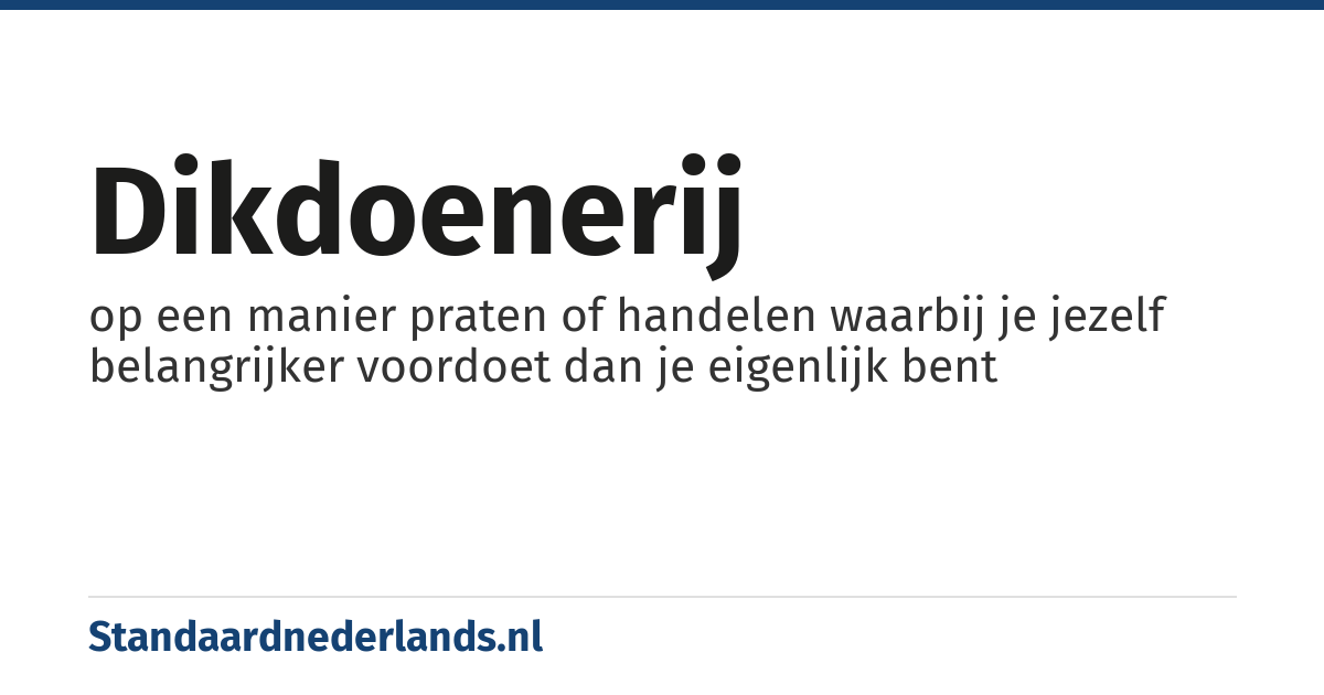 dikdoenerij: op een manier praten of handelen waarbij je jezelf belangrijker voordoet dan je eigenlijk bent