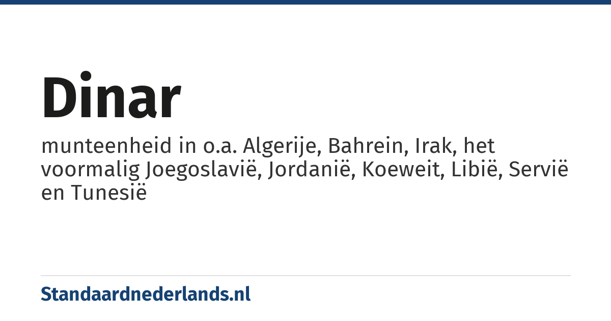 dinar: munteenheid in o.a. Algerije, Bahrein, Irak, het voormalig Joegoslavië, Jordanië, Koeweit, Libië, Servië en Tunesië