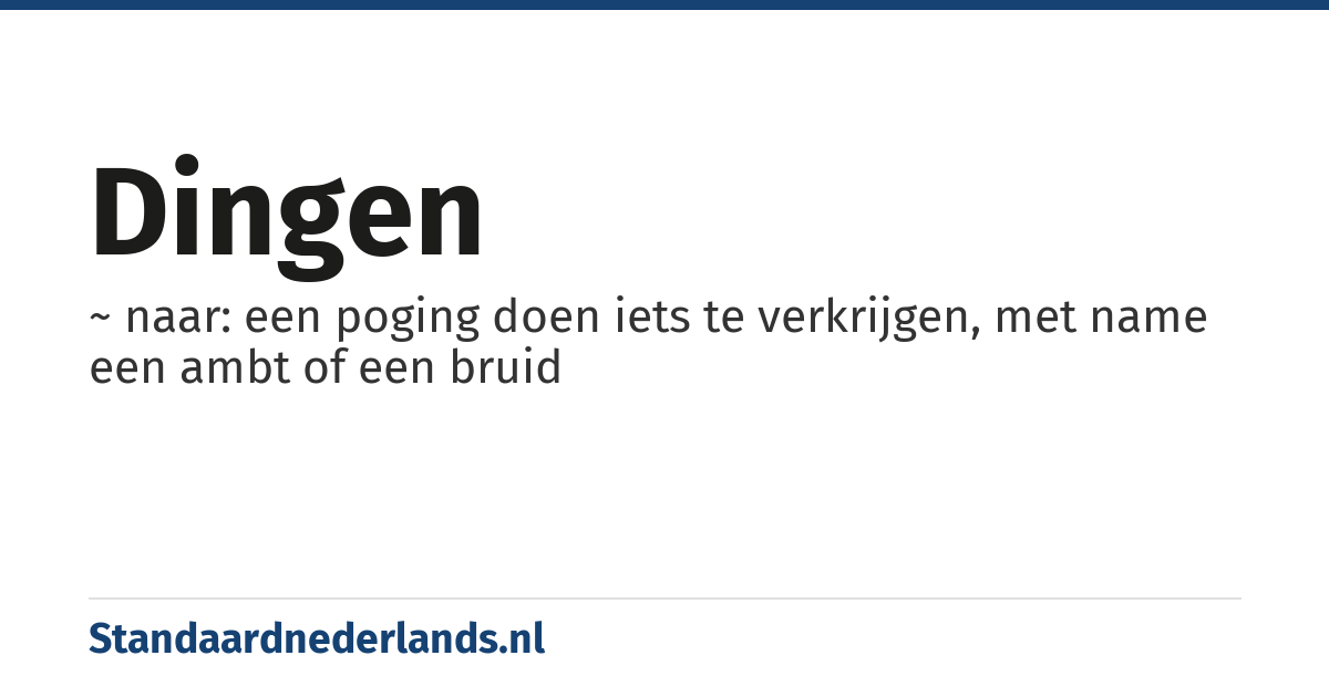 dingen: ~ naar: een poging doen iets te verkrijgen, met name een ambt of een bruid