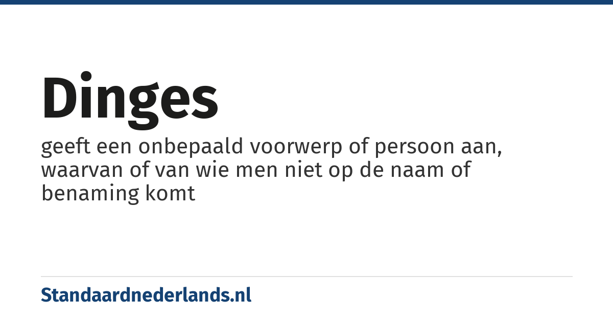 dinges: geeft een onbepaald voorwerp of persoon aan, waarvan of van wie men niet op de naam of benaming komt