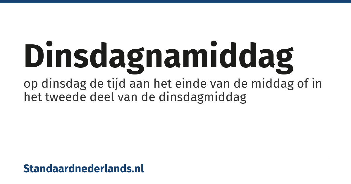 dinsdagnamiddag: op dinsdag de tijd aan het einde van de middag of in het tweede deel van de dinsdagmiddag