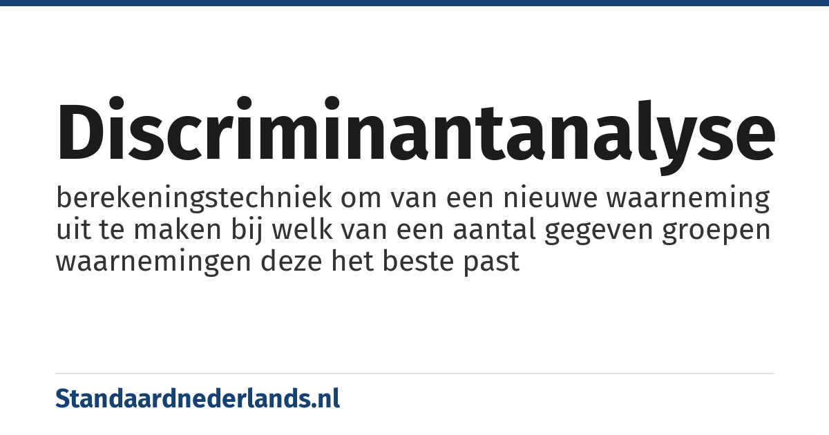 discriminantanalyse: berekeningstechniek om van een nieuwe waarneming uit te maken bij welk van een aantal gegeven groepen waarnemingen deze het beste past