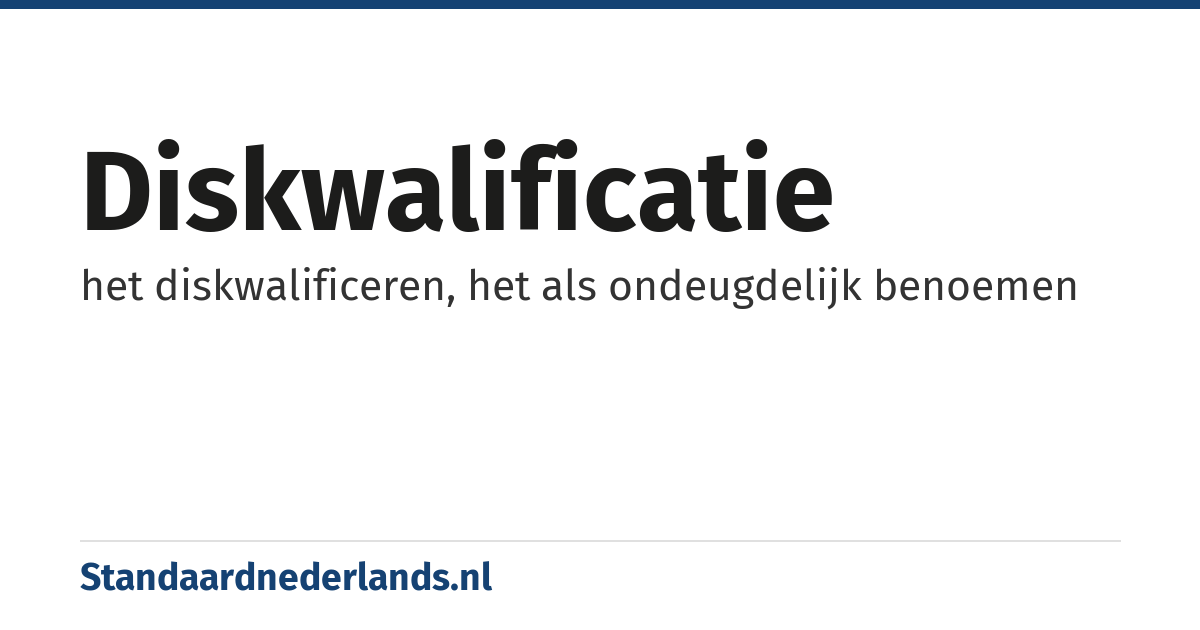 diskwalificatie: het diskwalificeren, het als ondeugdelijk benoemen