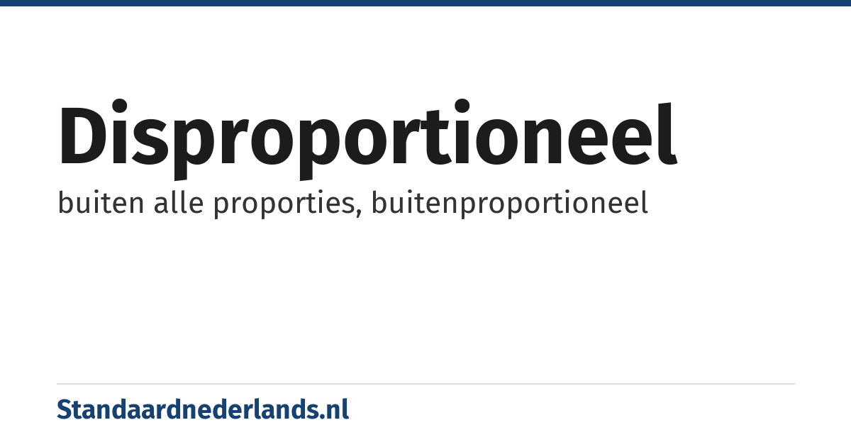 disproportioneel: buiten alle proporties, buitenproportioneel