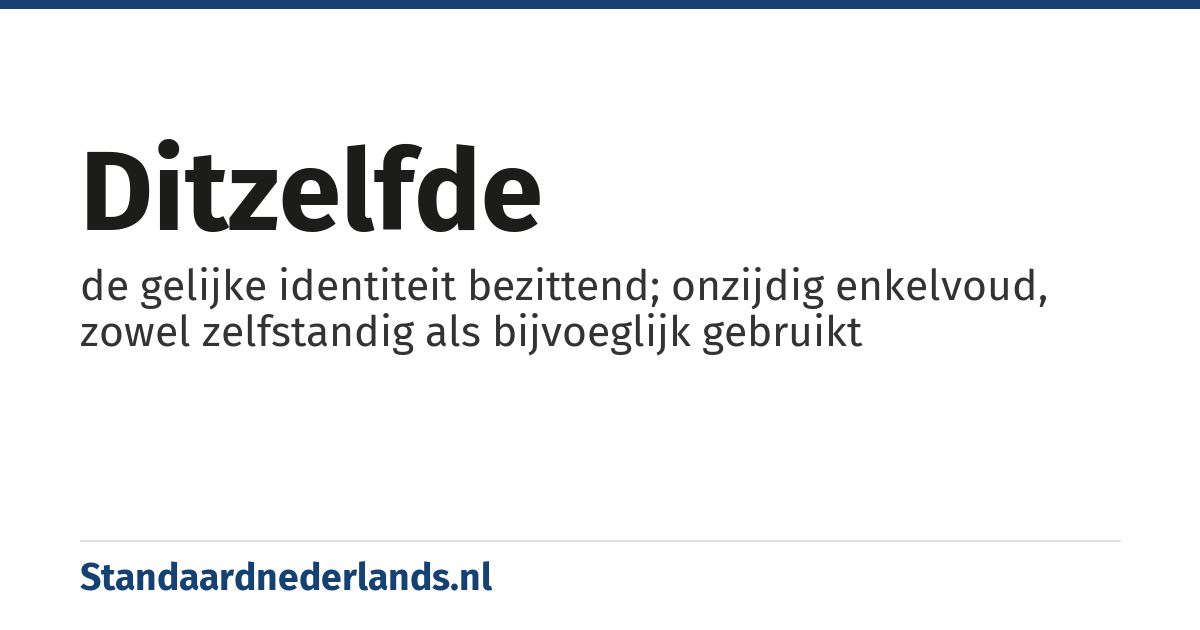 ditzelfde: de gelijke identiteit bezittend; onzijdig enkelvoud, zowel zelfstandig als bijvoeglijk gebruikt
