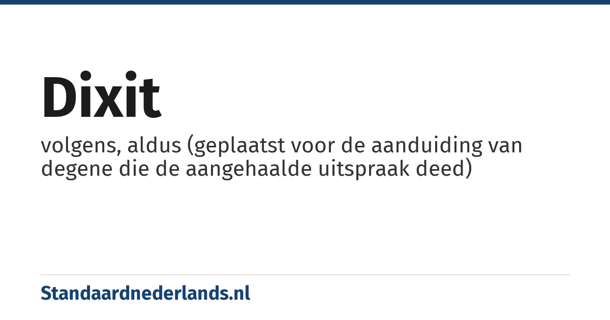 dixit: volgens, aldus (geplaatst voor de aanduiding van degene die de aangehaalde uitspraak deed)