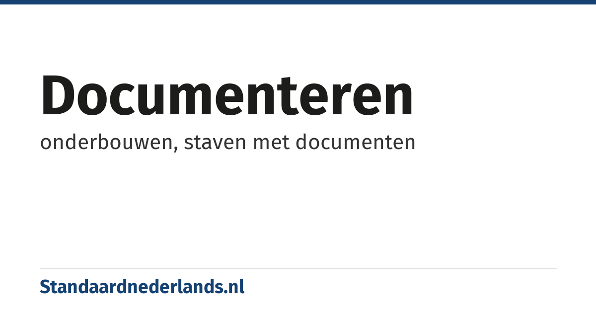 documenteren: onderbouwen, staven met documenten