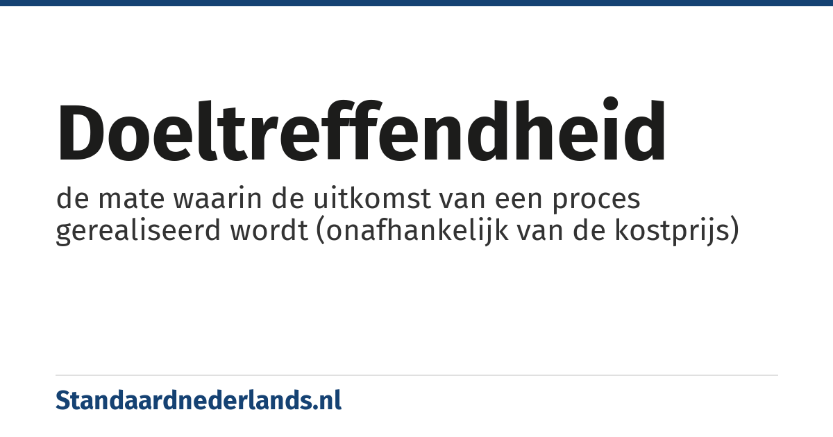 doeltreffendheid: de mate waarin de uitkomst van een proces gerealiseerd wordt (onafhankelijk van de kostprijs)