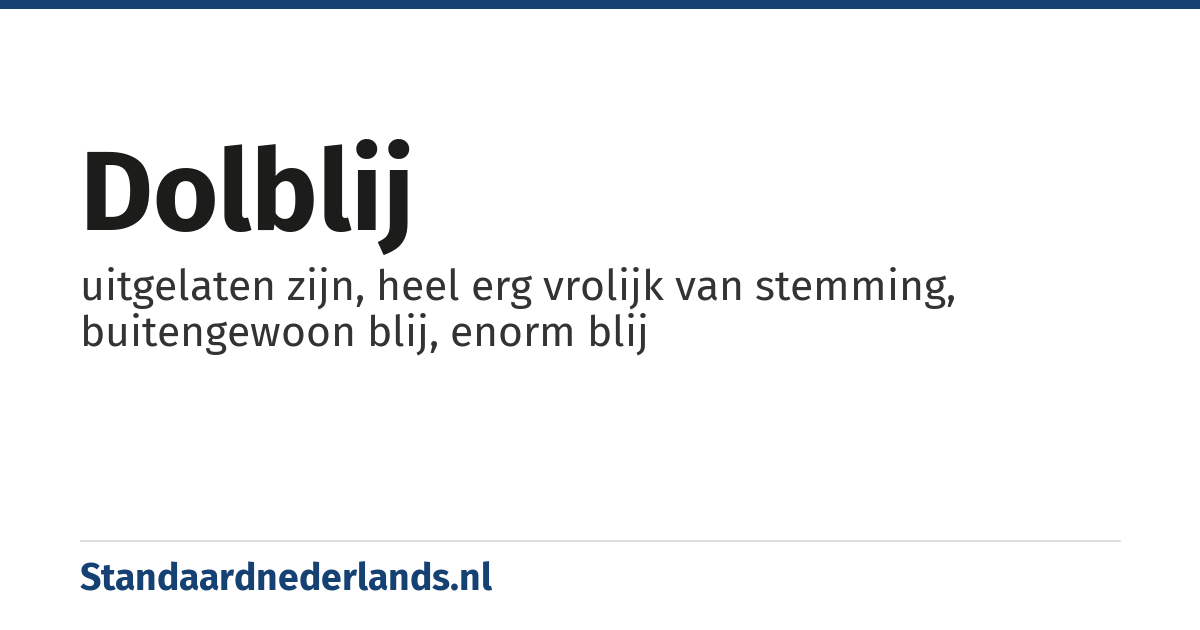 dolblij: uitgelaten zijn, heel erg vrolijk van stemming, buitengewoon blij, enorm blij