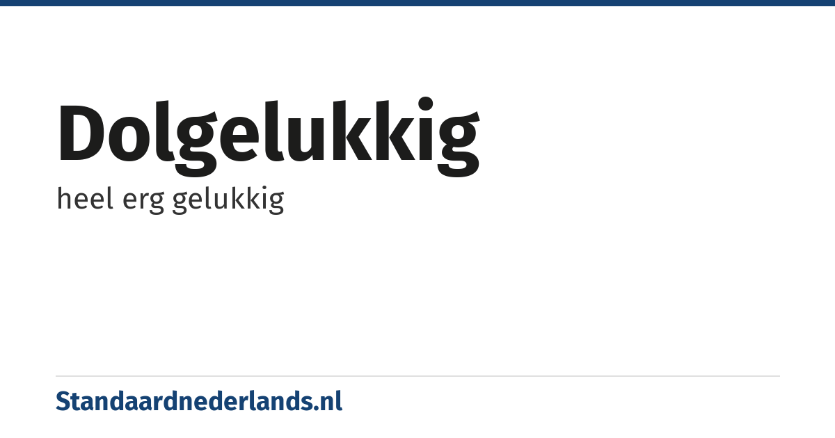 dolgelukkig: heel erg gelukkig