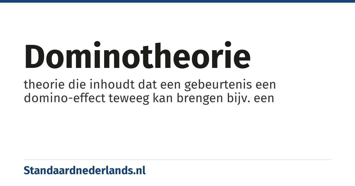 dominotheorie: theorie die inhoudt dat een gebeurtenis een domino-effect teweeg kan brengen bijv. een