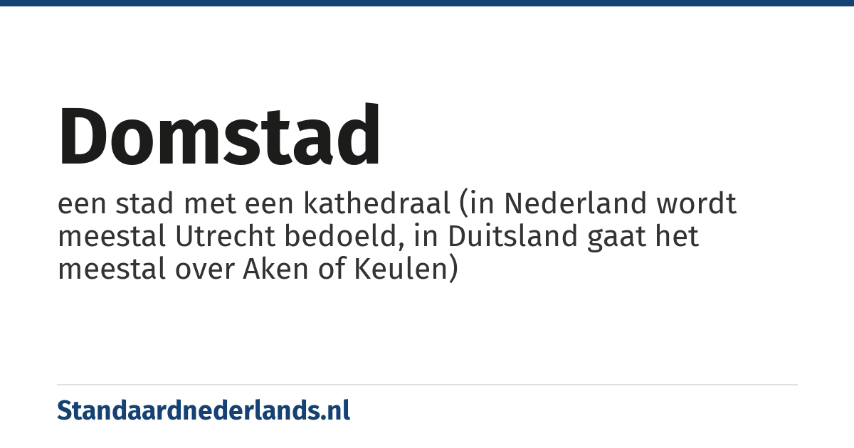 domstad: een stad met een kathedraal (in Nederland wordt meestal Utrecht bedoeld, in Duitsland gaat het meestal over Aken of Keulen)