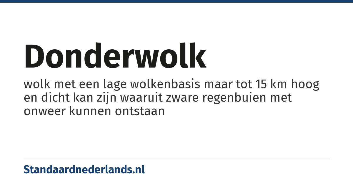 donderwolk: wolk met een lage wolkenbasis maar tot 15 km hoog en dicht kan zijn waaruit zware regenbuien met onweer kunnen ontstaan