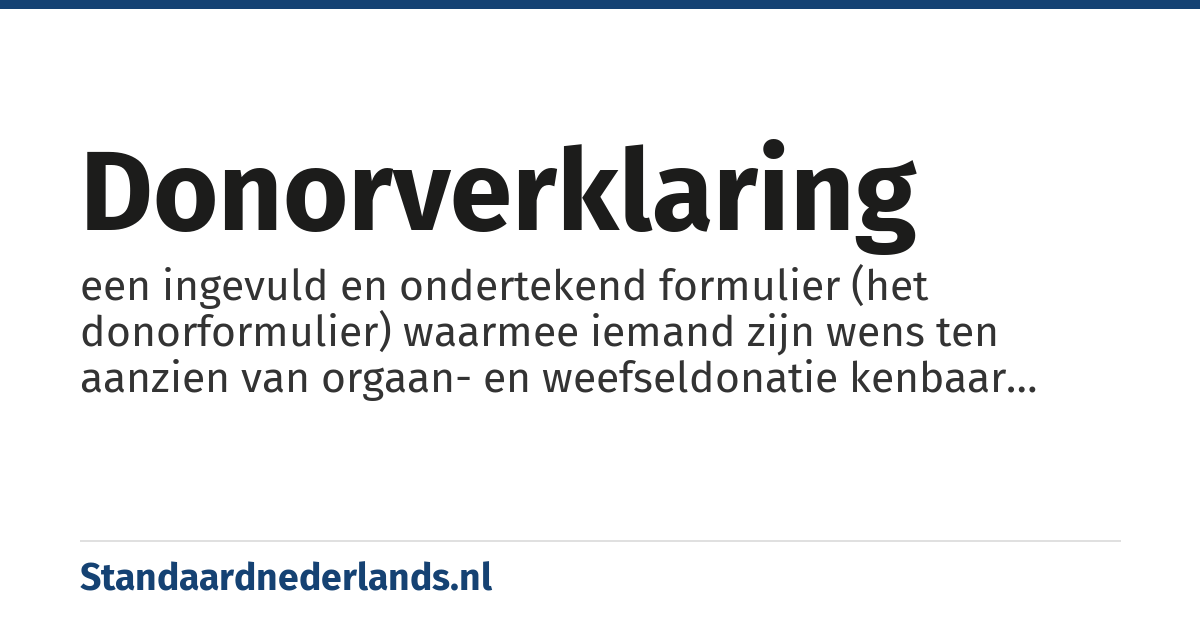 donorverklaring: een ingevuld en ondertekend formulier (het donorformulier) waarmee iemand zijn wens ten aanzien van orgaan- en weefseldonatie kenbaar heeft gemaakt