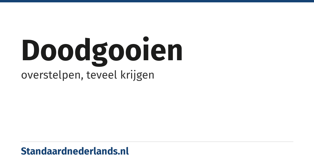 doodgooien: overstelpen, teveel krijgen