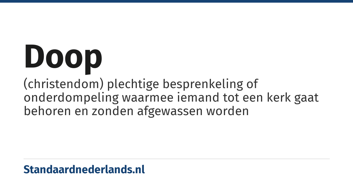 doop: (christendom) plechtige besprenkeling of onderdompeling waarmee iemand tot een kerk gaat behoren en zonden afgewassen worden