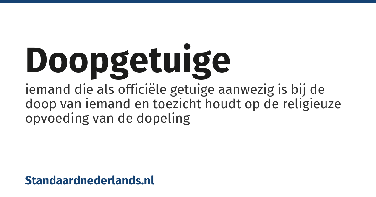 doopgetuige: iemand die als officiële getuige aanwezig is bij de doop van iemand en toezicht houdt op de religieuze opvoeding van de dopeling