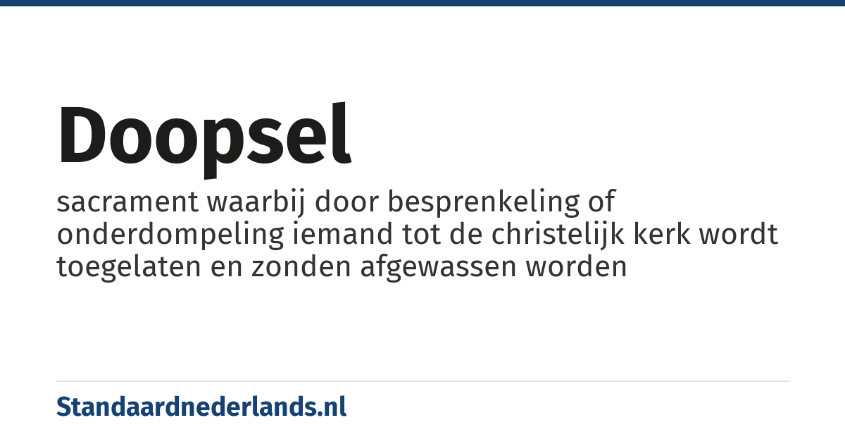 doopsel: sacrament waarbij door besprenkeling of onderdompeling iemand tot de christelijk kerk wordt toegelaten en zonden afgewassen worden