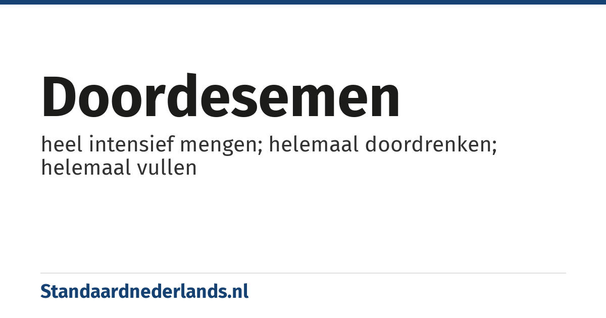 doordesemen: heel intensief mengen; helemaal doordrenken; helemaal vullen
