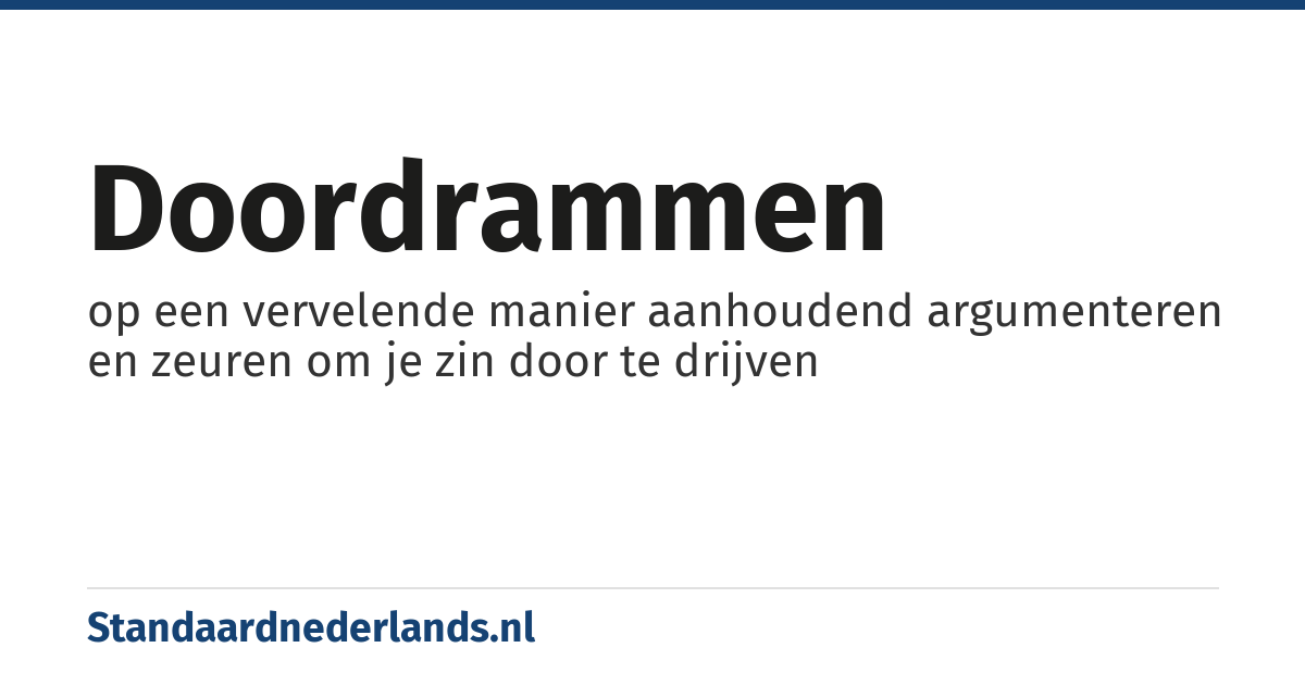 doordrammen: op een vervelende manier aanhoudend argumenteren en zeuren om je zin door te drijven