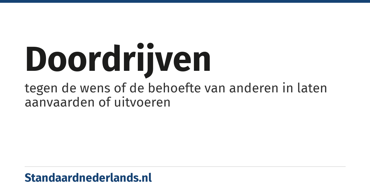 doordrijven: tegen de wens of de behoefte van anderen in laten aanvaarden of uitvoeren
