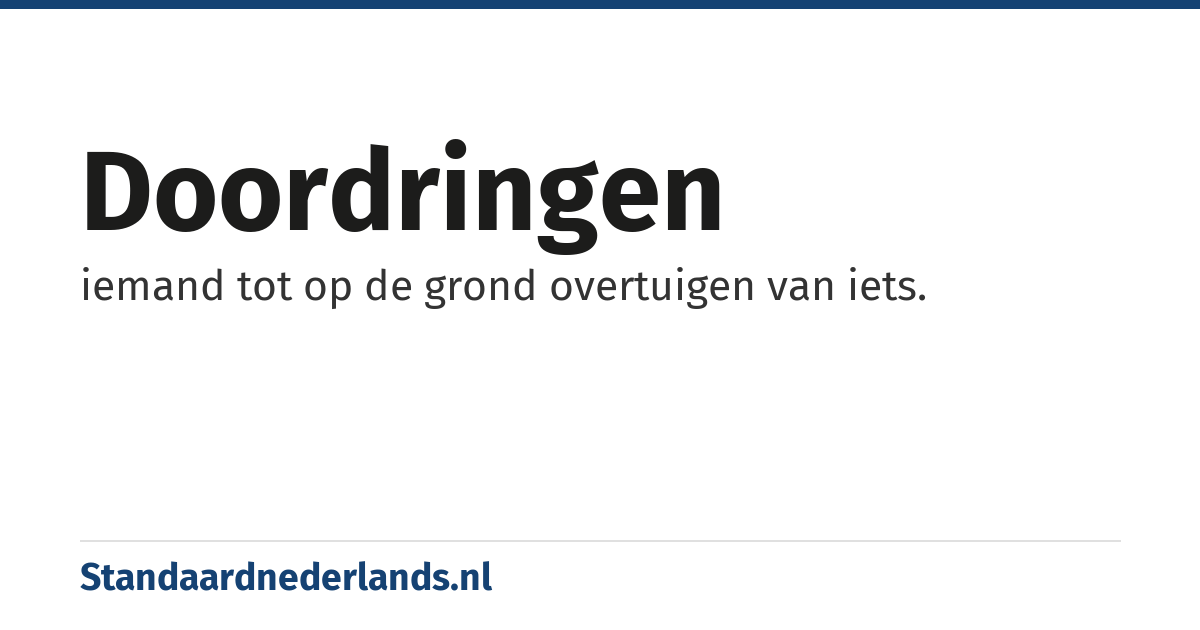 doordringen: iemand tot op de grond overtuigen van iets.