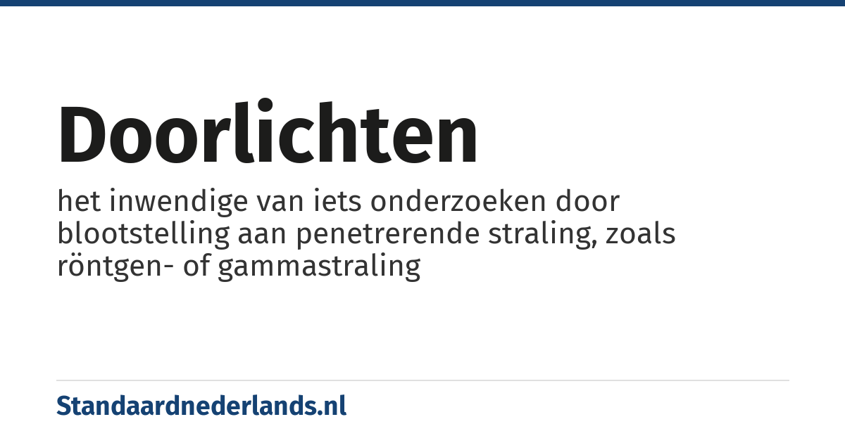 doorlichten: het inwendige van iets onderzoeken door blootstelling aan penetrerende straling, zoals röntgen- of gammastraling