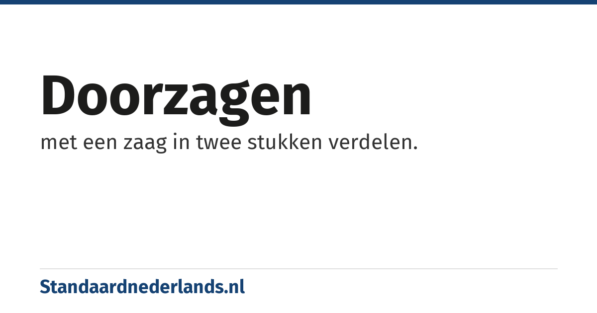 doorzagen: met een zaag in twee stukken verdelen.