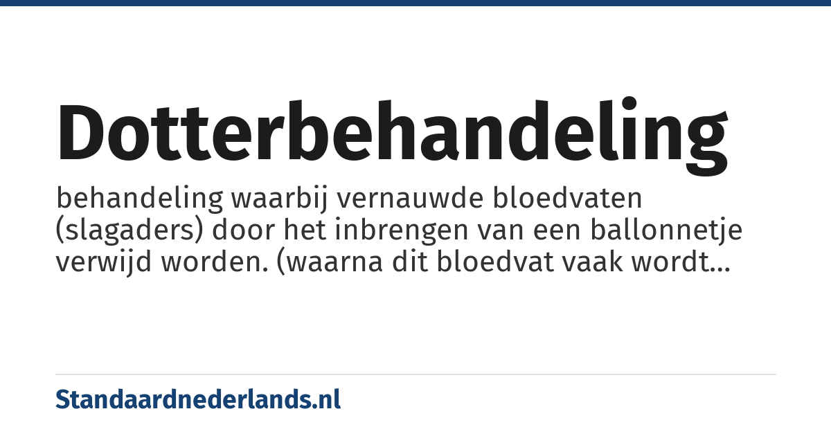 dotterbehandeling: behandeling waarbij vernauwde bloedvaten (slagaders) door het inbrengen van een ballonnetje verwijd worden. (waarna dit bloedvat vaak wordt open gehouden door het plaatsen van een stent)