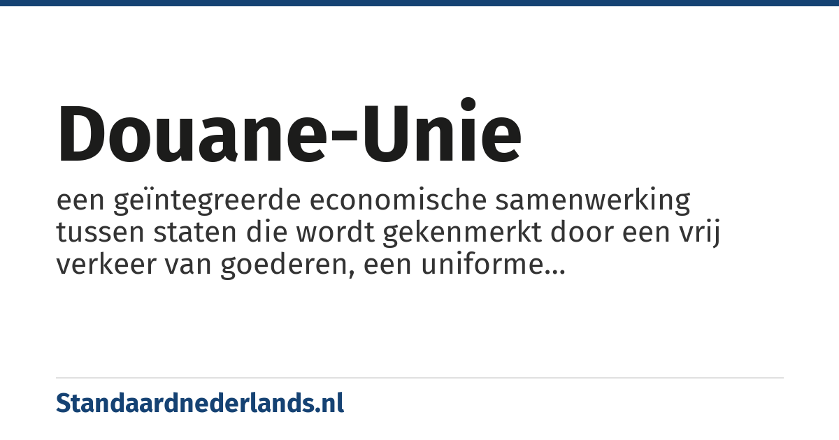 douane-unie: een geïntegreerde economische samenwerking tussen staten die wordt gekenmerkt door een vrij verkeer van goederen, een uniforme handelspolitiek ten opzichte van derde landen en deling van de opbrengsten van de geheven rechten bij invoer