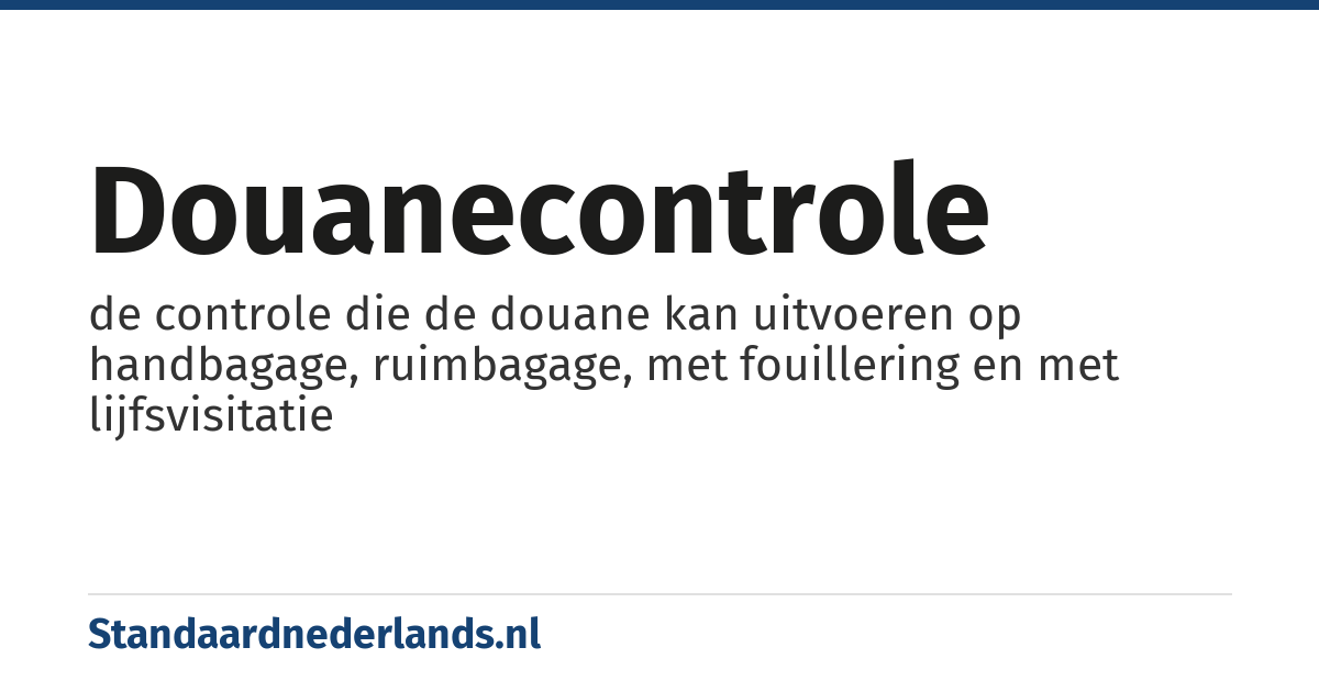 douanecontrole: de controle die de douane kan uitvoeren op handbagage, ruimbagage, met fouillering en met lijfsvisitatie