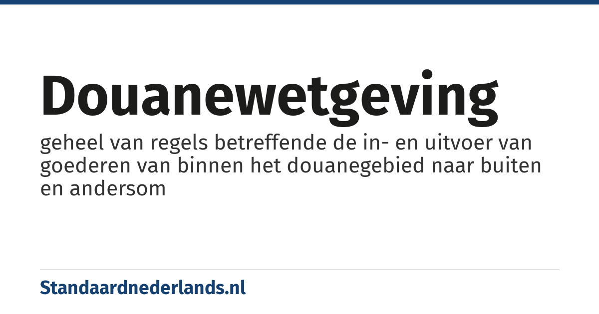 douanewetgeving: geheel van regels betreffende de in- en uitvoer van goederen van binnen het douanegebied naar buiten en andersom