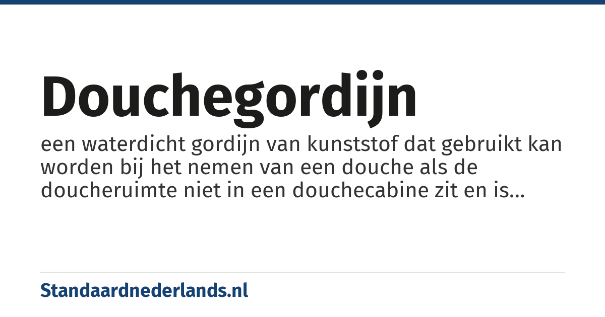 douchegordijn: een waterdicht gordijn van kunststof dat gebruikt kan worden bij het nemen van een douche als de doucheruimte niet in een douchecabine zit en is afgesloten met een deur, om de naastgelegen vloer niet te nat te laten worden