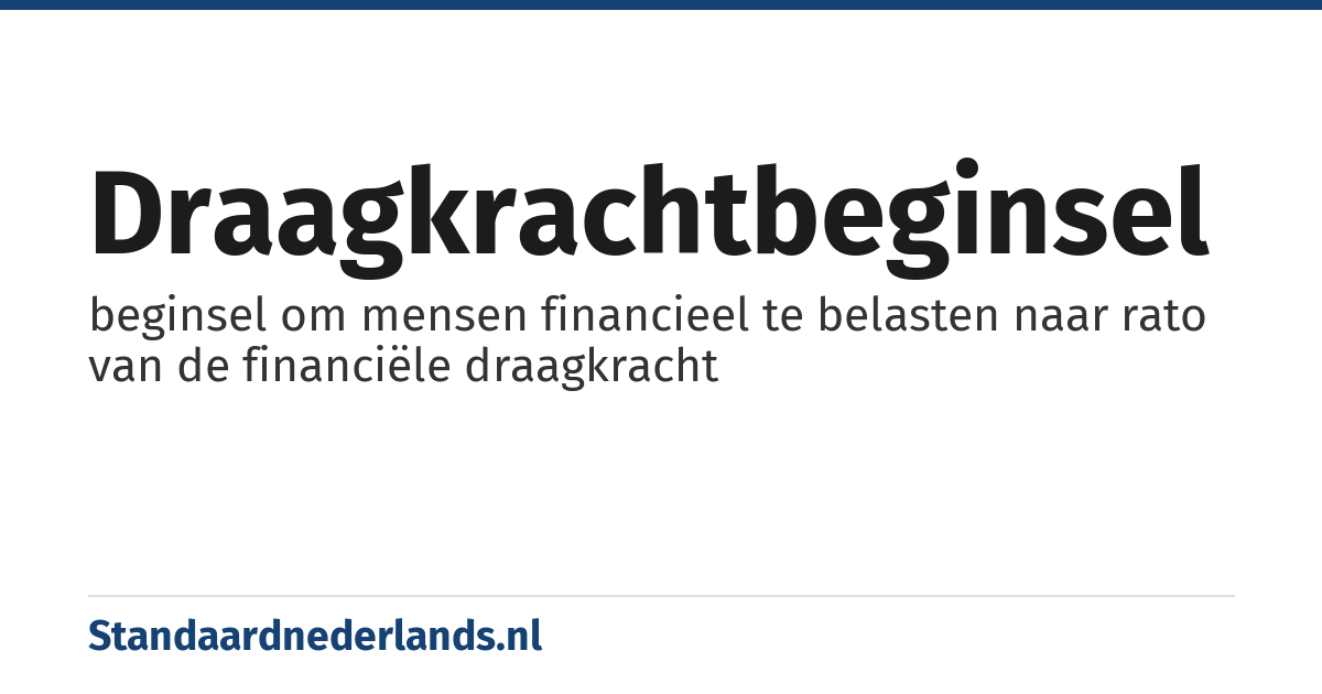 draagkrachtbeginsel: beginsel om mensen financieel te belasten naar rato van de financiële draagkracht