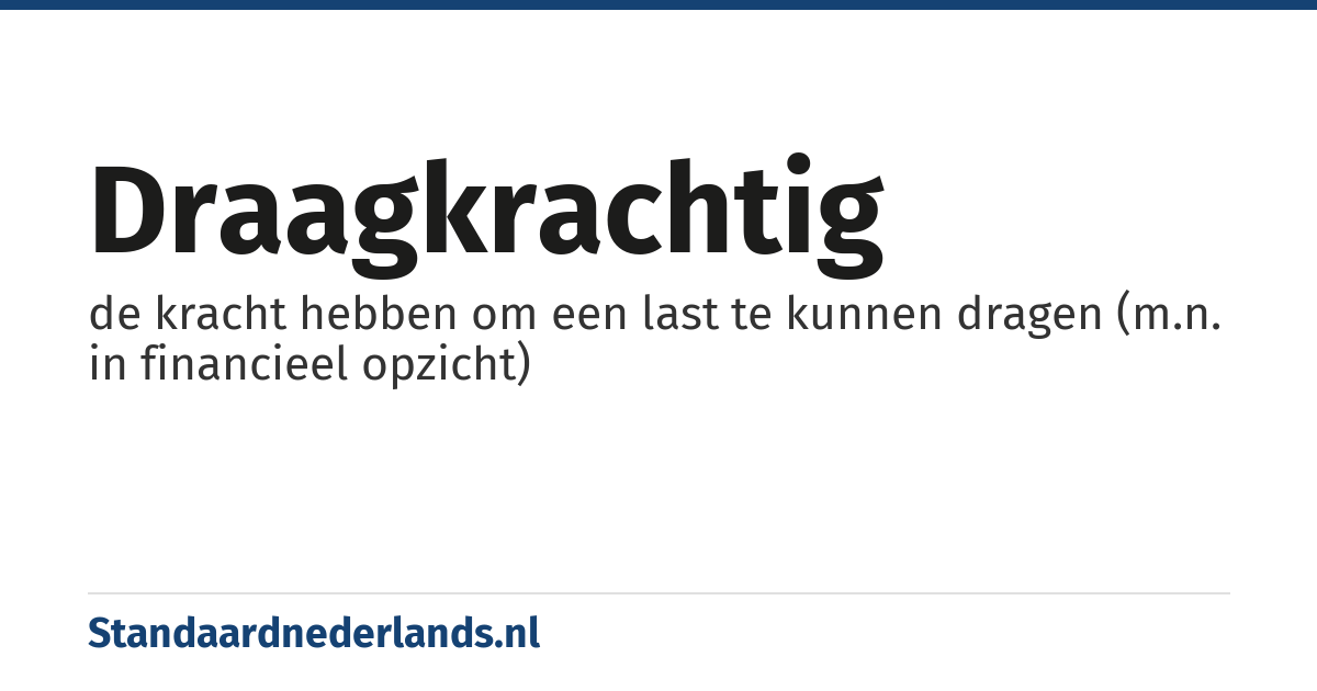 draagkrachtig: de kracht hebben om een last te kunnen dragen (m.n. in financieel opzicht)