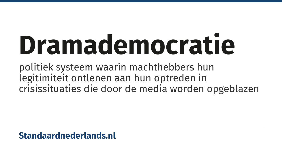 dramademocratie: politiek systeem waarin machthebbers hun legitimiteit ontlenen aan hun optreden in crisissituaties die door de media worden opgeblazen