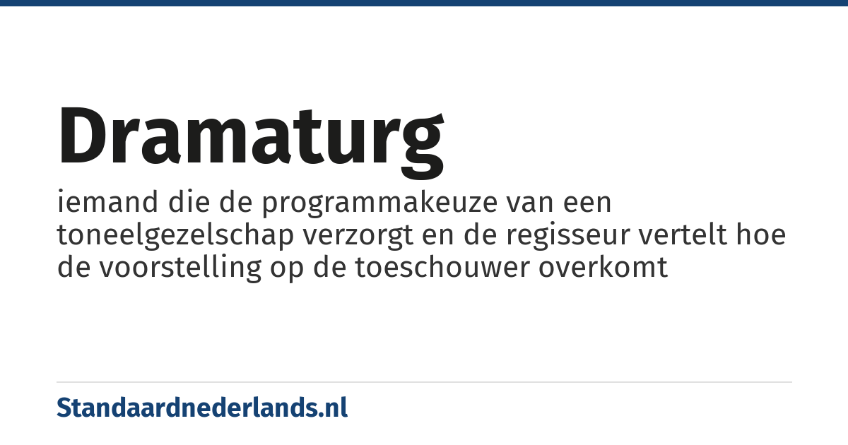 dramaturg: iemand die de programmakeuze van een toneelgezelschap verzorgt en de regisseur vertelt hoe de voorstelling op de toeschouwer overkomt