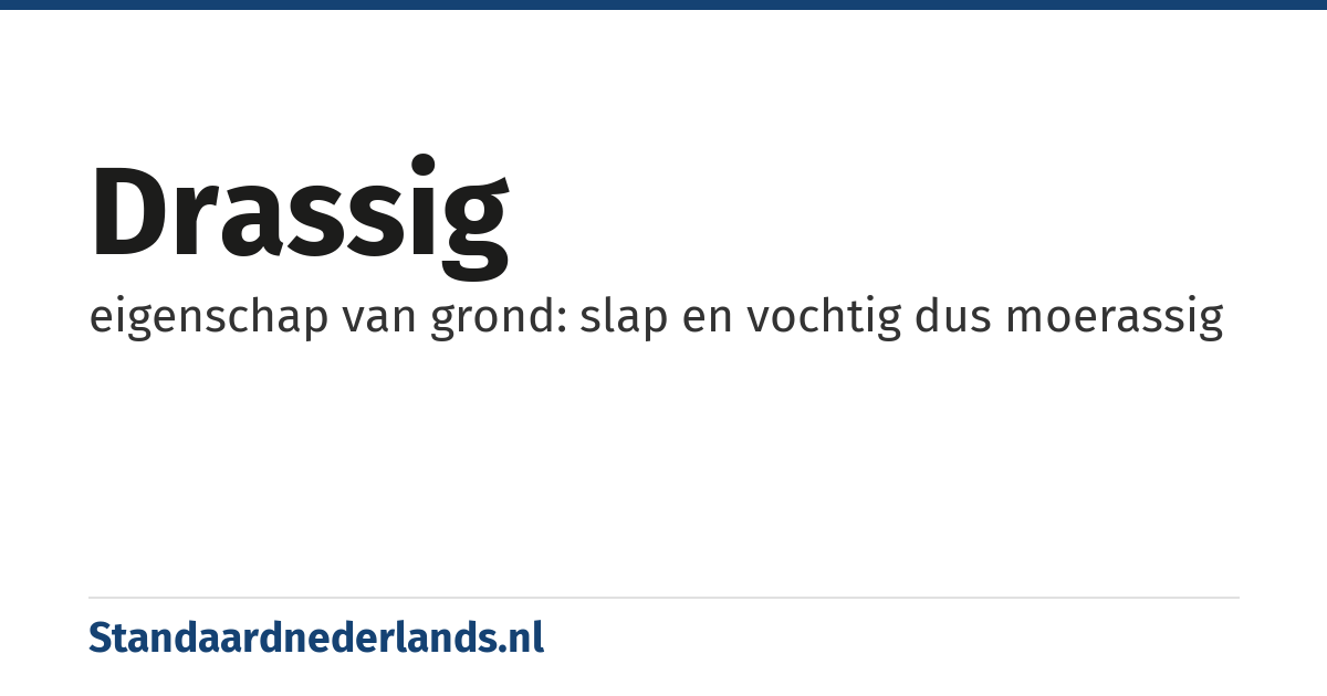drassig: eigenschap van grond: slap en vochtig dus moerassig